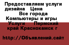 Предоставляем услуги дизайна › Цена ­ 15 000 - Все города Компьютеры и игры » Услуги   . Пермский край,Краснокамск г.